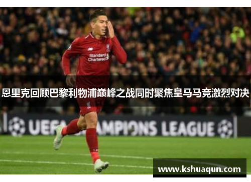 恩里克回顾巴黎利物浦巅峰之战同时聚焦皇马马竞激烈对决
