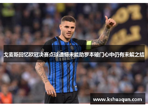 戈麦斯回忆欧冠决赛点球遗憾未能助罗本破门心中仍有未解之结
