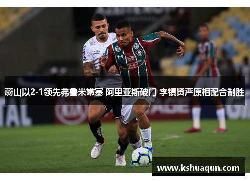 蔚山以2-1领先弗鲁米嫩塞 阿里亚斯破门 李镇贤严原相配合制胜