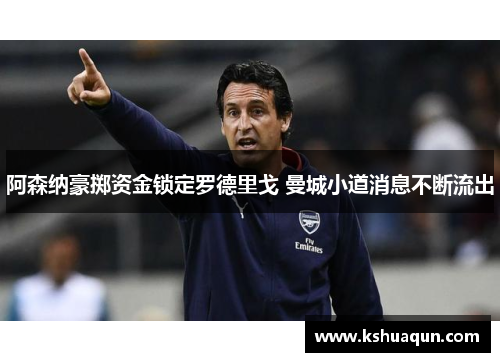 阿森纳豪掷资金锁定罗德里戈 曼城小道消息不断流出