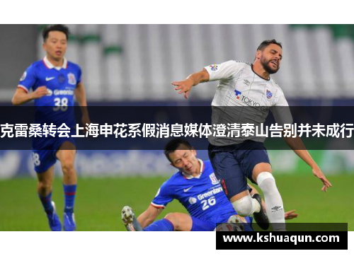 克雷桑转会上海申花系假消息媒体澄清泰山告别并未成行