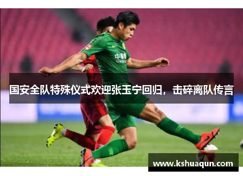 国安全队特殊仪式欢迎张玉宁回归，击碎离队传言