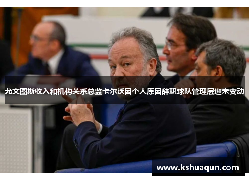 尤文图斯收入和机构关系总监卡尔沃因个人原因辞职球队管理层迎来变动