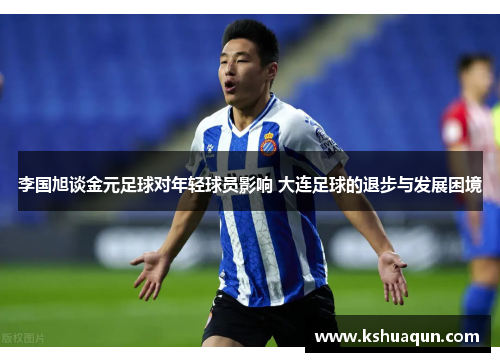 李国旭谈金元足球对年轻球员影响 大连足球的退步与发展困境