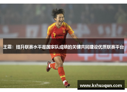 王霜：提升联赛水平是国家队成绩的关键共同建设优质联赛平台