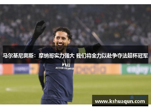 马尔基尼奥斯：摩纳哥实力强大 我们将全力以赴争夺法超杯冠军