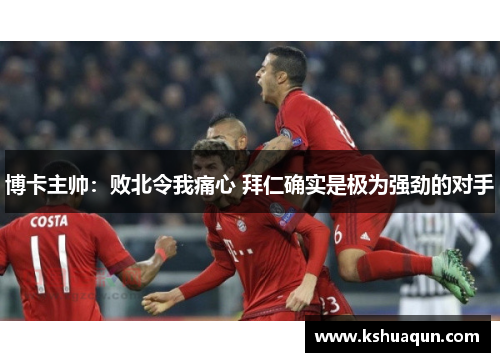 博卡主帅：败北令我痛心 拜仁确实是极为强劲的对手