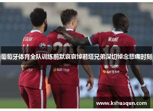 葡萄牙体育全队训练前默哀哀悼若塔兄弟深切悼念悲痛时刻